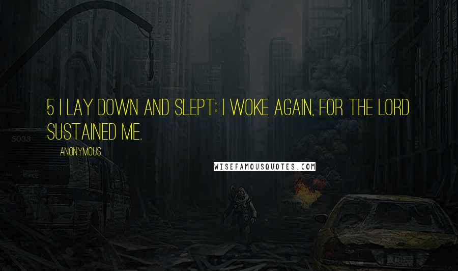 Anonymous Quotes: 5 I lay down and slept; I woke again, for the LORD sustained me.