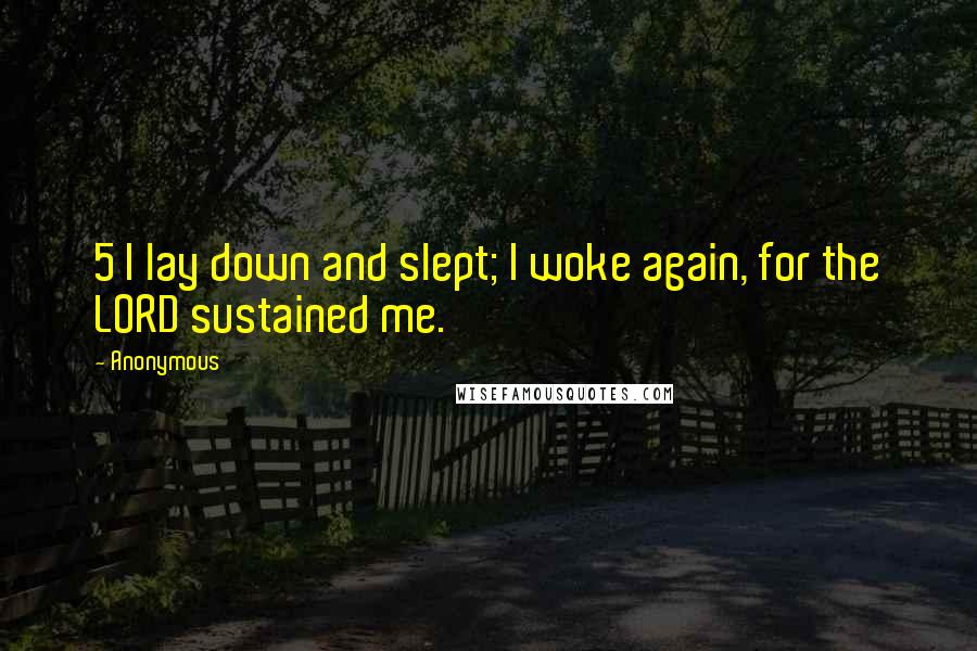 Anonymous Quotes: 5 I lay down and slept; I woke again, for the LORD sustained me.