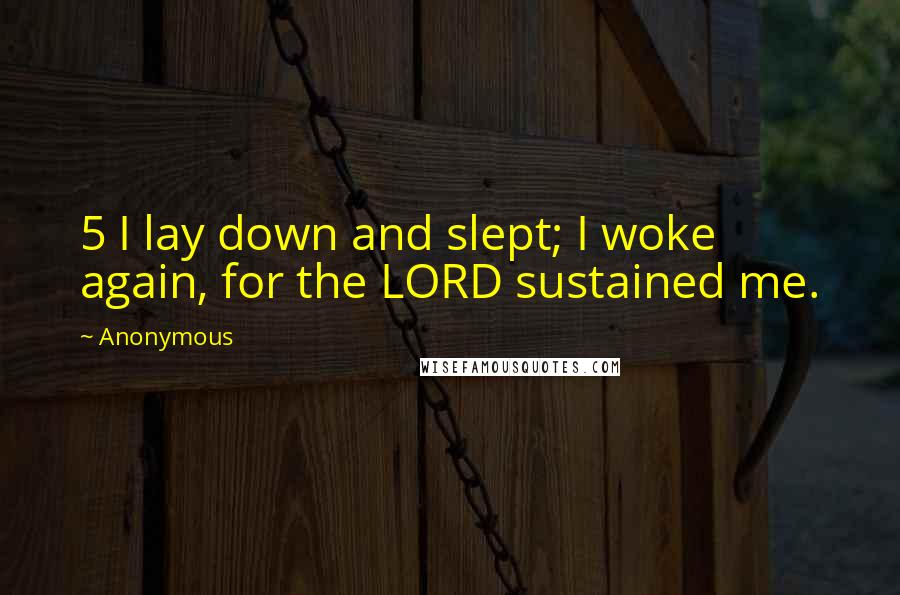 Anonymous Quotes: 5 I lay down and slept; I woke again, for the LORD sustained me.