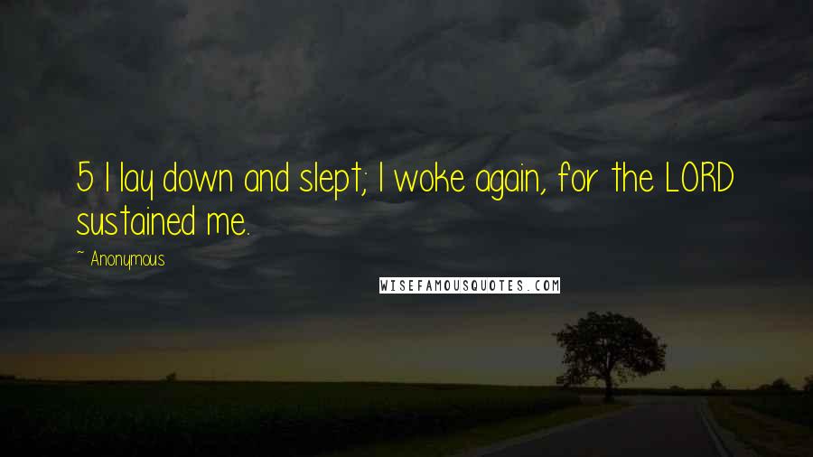 Anonymous Quotes: 5 I lay down and slept; I woke again, for the LORD sustained me.