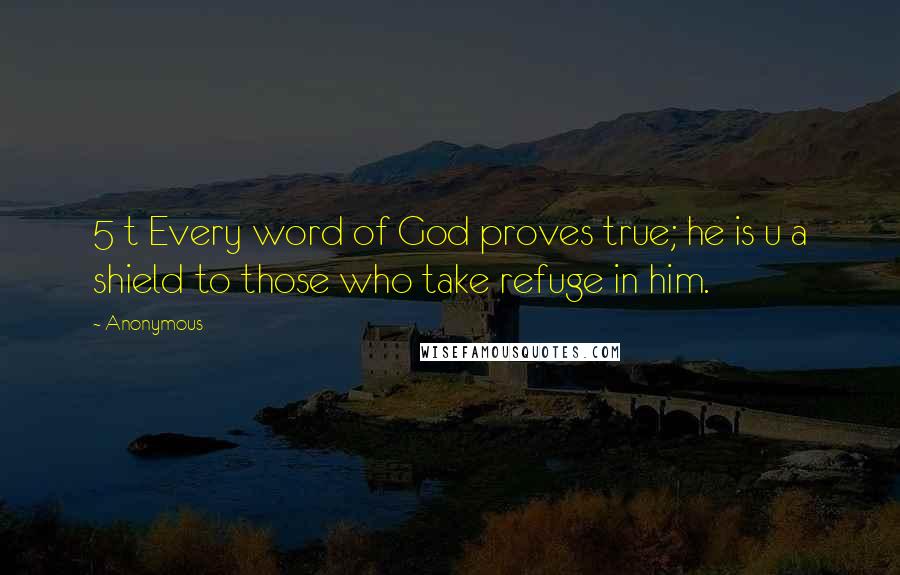 Anonymous Quotes: 5 t Every word of God proves true; he is u a shield to those who take refuge in him.