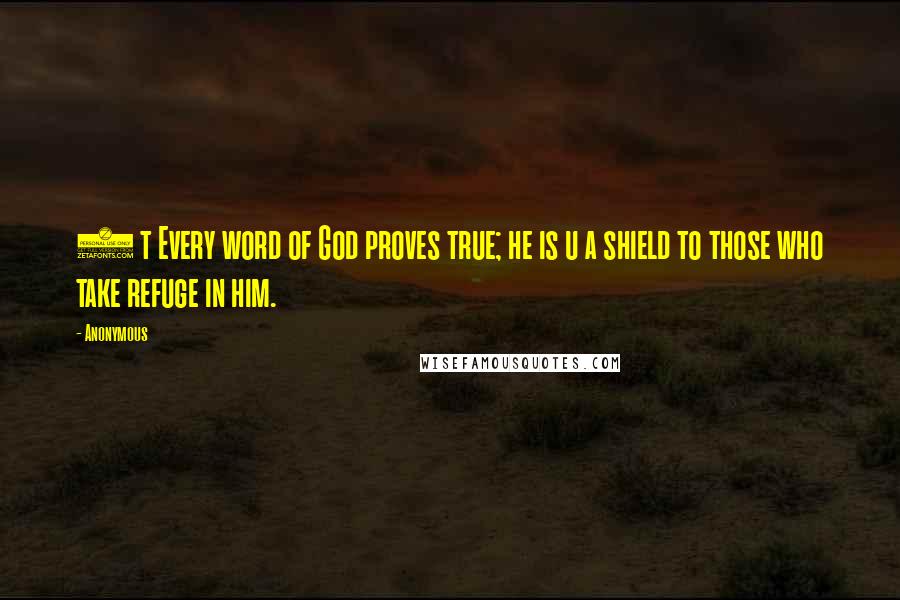 Anonymous Quotes: 5 t Every word of God proves true; he is u a shield to those who take refuge in him.