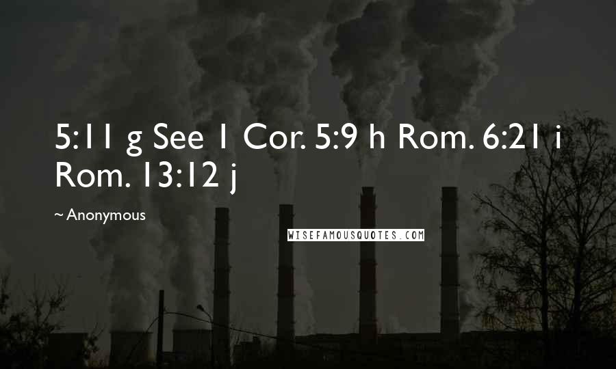 Anonymous Quotes: 5:11 g See 1 Cor. 5:9 h Rom. 6:21 i Rom. 13:12 j
