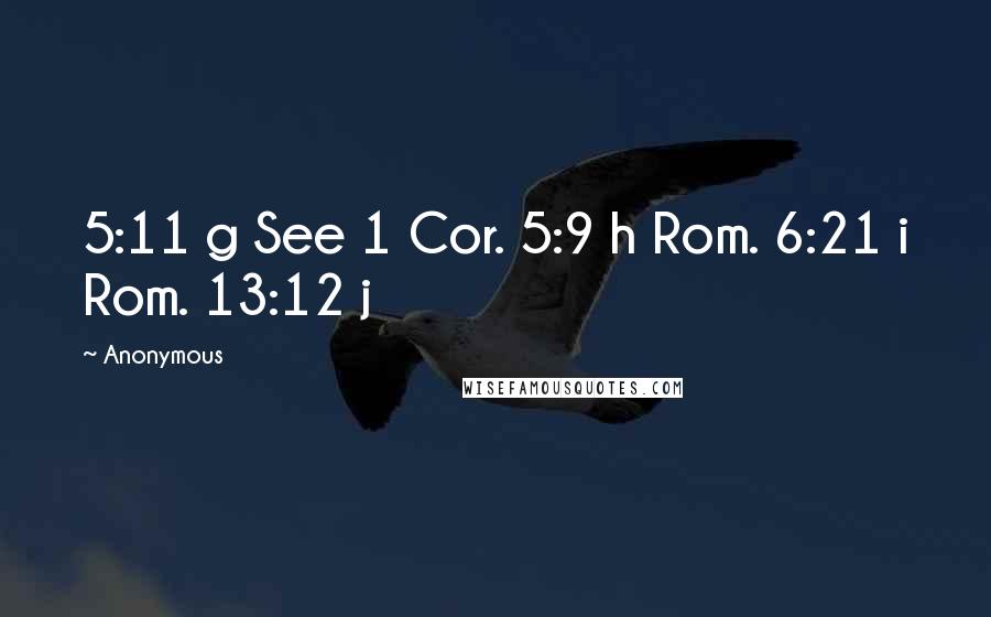 Anonymous Quotes: 5:11 g See 1 Cor. 5:9 h Rom. 6:21 i Rom. 13:12 j