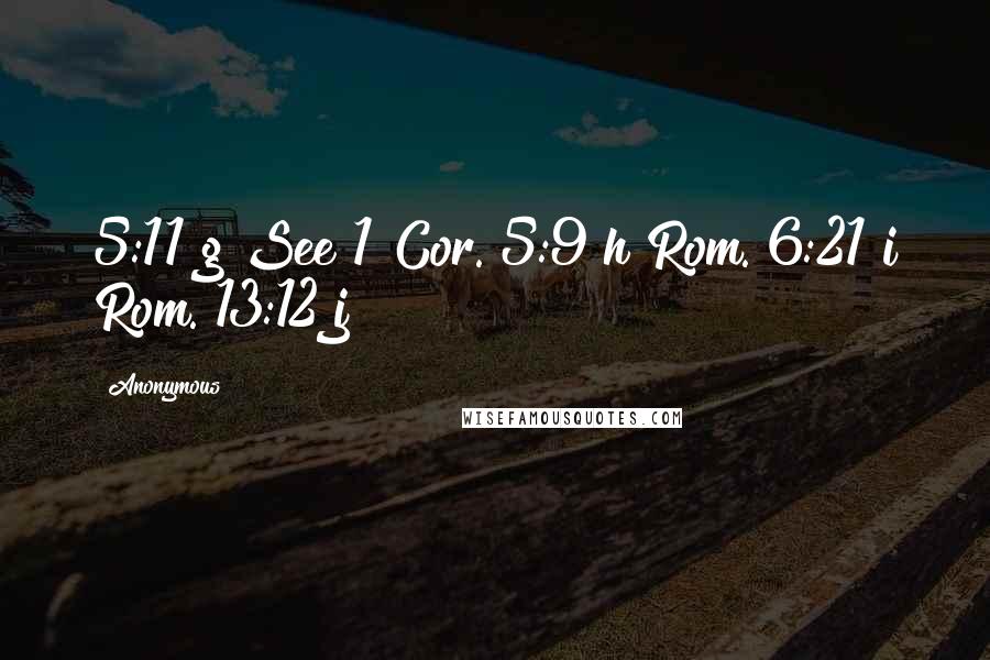 Anonymous Quotes: 5:11 g See 1 Cor. 5:9 h Rom. 6:21 i Rom. 13:12 j
