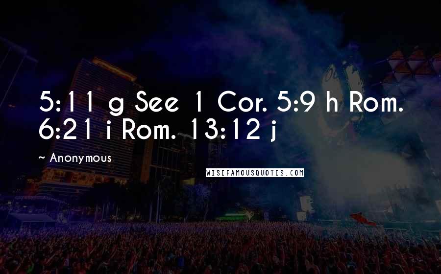 Anonymous Quotes: 5:11 g See 1 Cor. 5:9 h Rom. 6:21 i Rom. 13:12 j