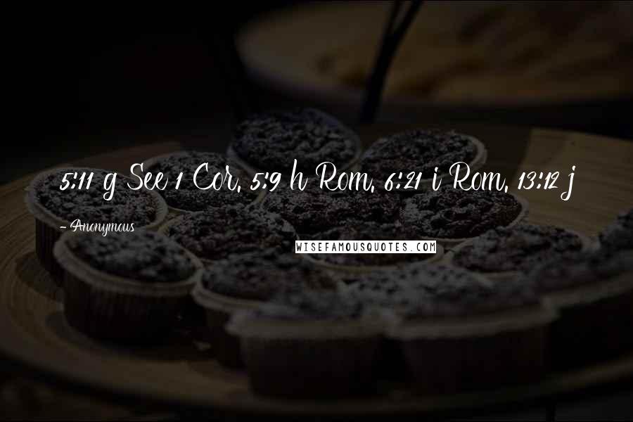 Anonymous Quotes: 5:11 g See 1 Cor. 5:9 h Rom. 6:21 i Rom. 13:12 j