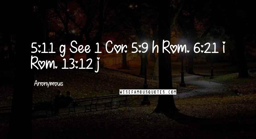 Anonymous Quotes: 5:11 g See 1 Cor. 5:9 h Rom. 6:21 i Rom. 13:12 j