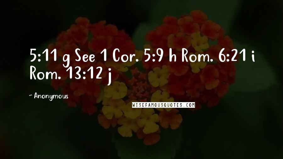 Anonymous Quotes: 5:11 g See 1 Cor. 5:9 h Rom. 6:21 i Rom. 13:12 j