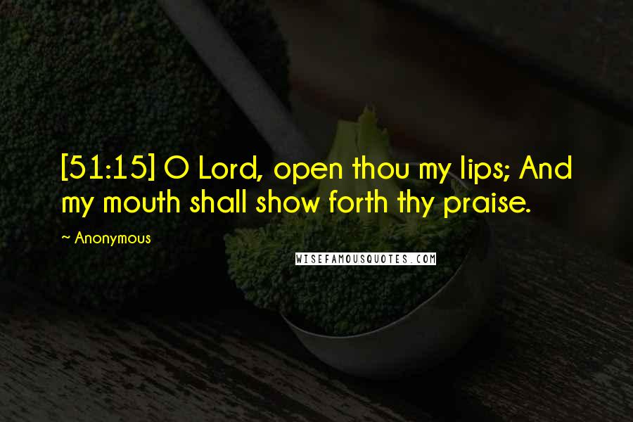 Anonymous Quotes: [51:15] O Lord, open thou my lips; And my mouth shall show forth thy praise.