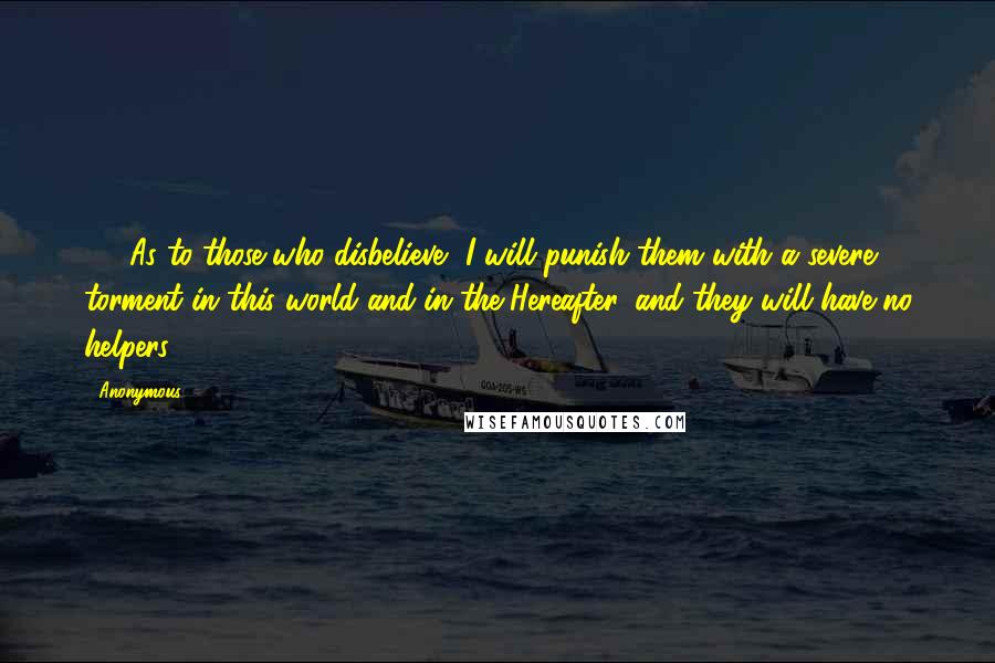 Anonymous Quotes: 56. As to those who disbelieve, I will punish them with a severe torment in this world and in the Hereafter, and they will have no helpers.