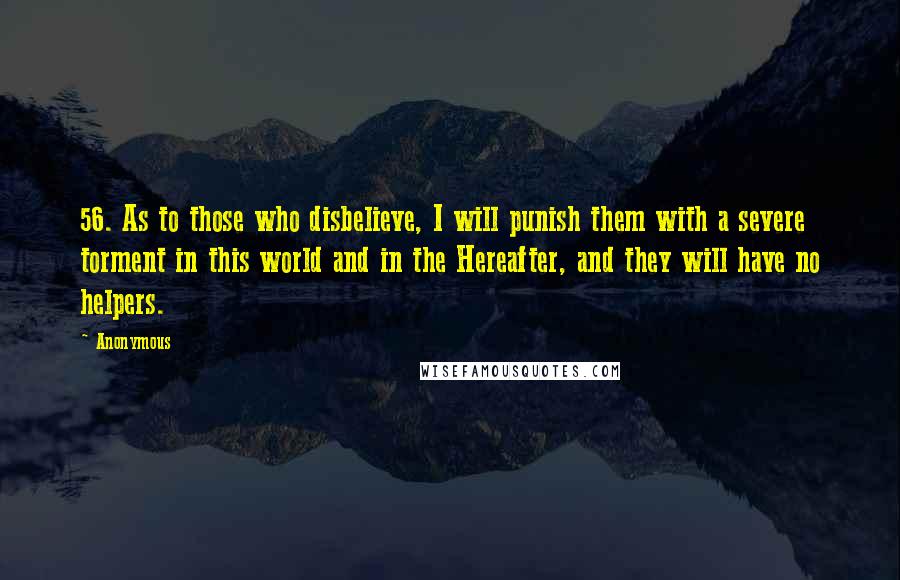 Anonymous Quotes: 56. As to those who disbelieve, I will punish them with a severe torment in this world and in the Hereafter, and they will have no helpers.