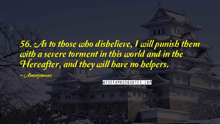 Anonymous Quotes: 56. As to those who disbelieve, I will punish them with a severe torment in this world and in the Hereafter, and they will have no helpers.