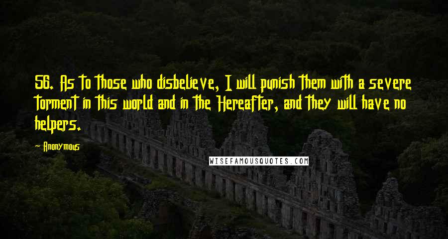 Anonymous Quotes: 56. As to those who disbelieve, I will punish them with a severe torment in this world and in the Hereafter, and they will have no helpers.