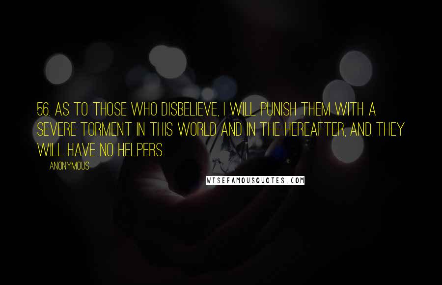 Anonymous Quotes: 56. As to those who disbelieve, I will punish them with a severe torment in this world and in the Hereafter, and they will have no helpers.