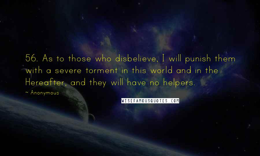 Anonymous Quotes: 56. As to those who disbelieve, I will punish them with a severe torment in this world and in the Hereafter, and they will have no helpers.