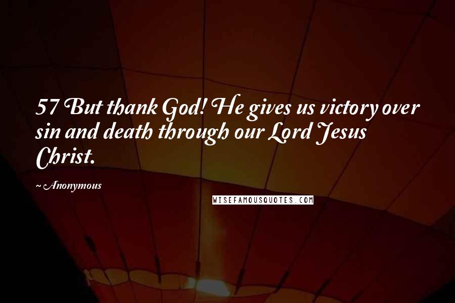 Anonymous Quotes: 57 But thank God! He gives us victory over sin and death through our Lord Jesus Christ.