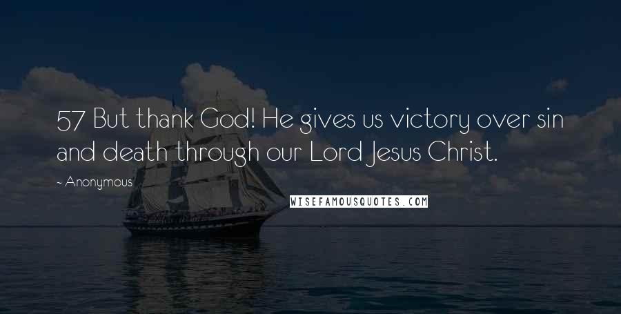 Anonymous Quotes: 57 But thank God! He gives us victory over sin and death through our Lord Jesus Christ.
