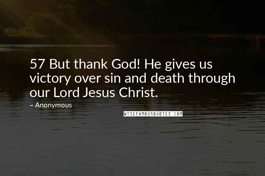 Anonymous Quotes: 57 But thank God! He gives us victory over sin and death through our Lord Jesus Christ.