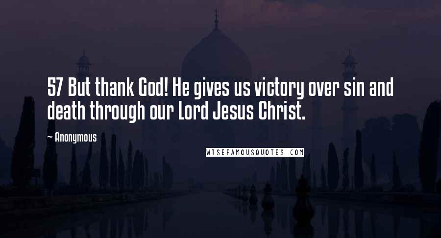 Anonymous Quotes: 57 But thank God! He gives us victory over sin and death through our Lord Jesus Christ.