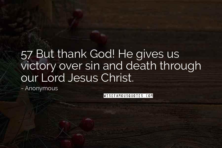 Anonymous Quotes: 57 But thank God! He gives us victory over sin and death through our Lord Jesus Christ.