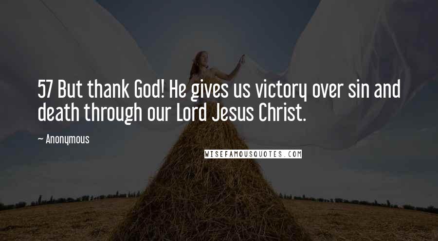 Anonymous Quotes: 57 But thank God! He gives us victory over sin and death through our Lord Jesus Christ.