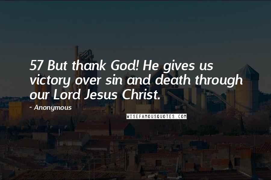 Anonymous Quotes: 57 But thank God! He gives us victory over sin and death through our Lord Jesus Christ.