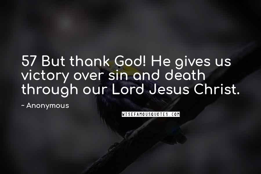 Anonymous Quotes: 57 But thank God! He gives us victory over sin and death through our Lord Jesus Christ.