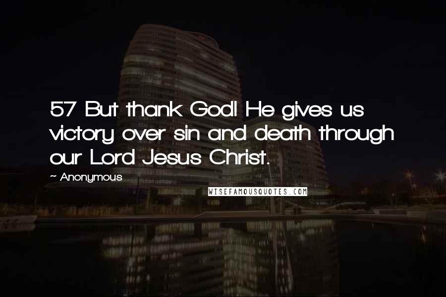 Anonymous Quotes: 57 But thank God! He gives us victory over sin and death through our Lord Jesus Christ.