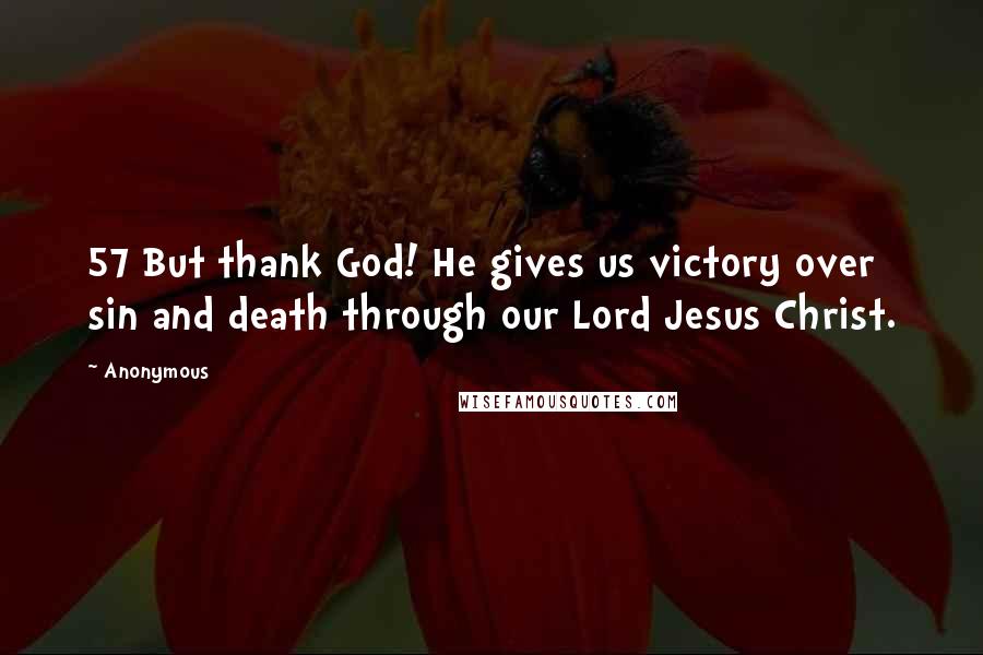 Anonymous Quotes: 57 But thank God! He gives us victory over sin and death through our Lord Jesus Christ.