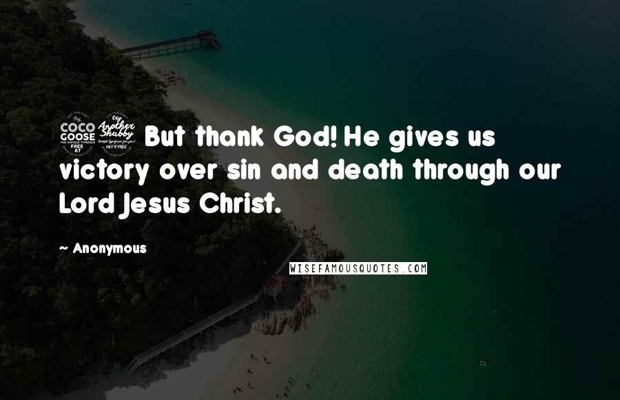 Anonymous Quotes: 57 But thank God! He gives us victory over sin and death through our Lord Jesus Christ.