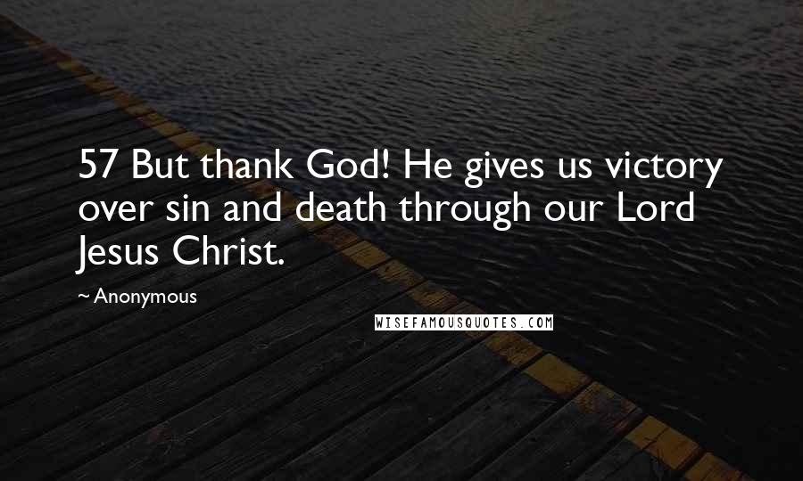 Anonymous Quotes: 57 But thank God! He gives us victory over sin and death through our Lord Jesus Christ.