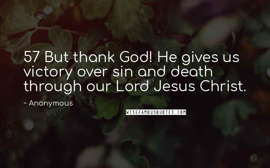 Anonymous Quotes: 57 But thank God! He gives us victory over sin and death through our Lord Jesus Christ.