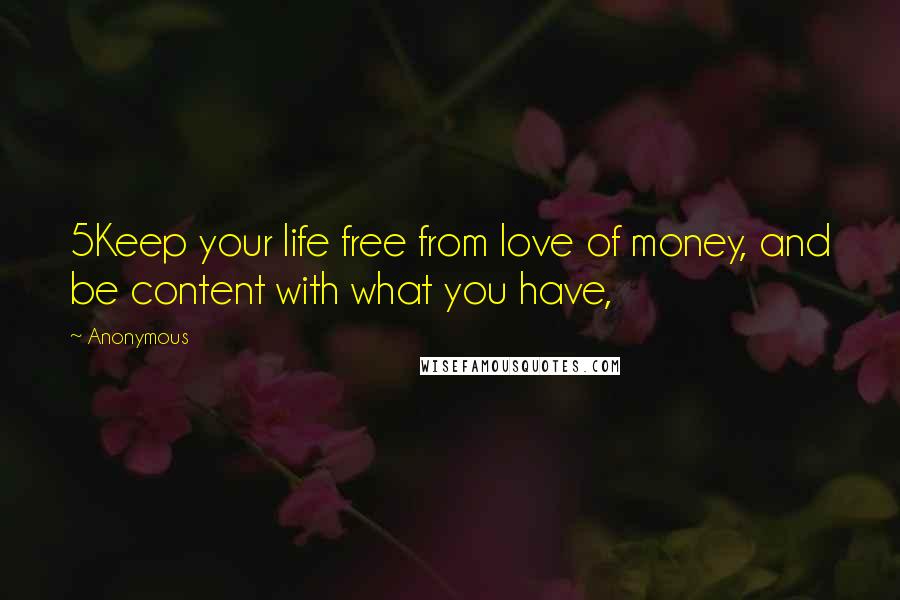 Anonymous Quotes: 5Keep your life free from love of money, and be content with what you have,