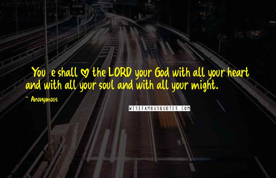 Anonymous Quotes: 5You  e shall love the LORD your God with all your heart and with all your soul and with all your might.