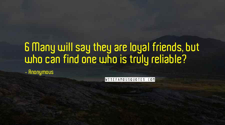 Anonymous Quotes: 6 Many will say they are loyal friends, but who can find one who is truly reliable?