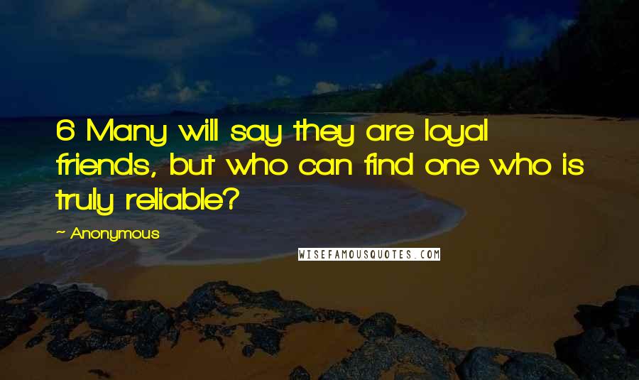 Anonymous Quotes: 6 Many will say they are loyal friends, but who can find one who is truly reliable?