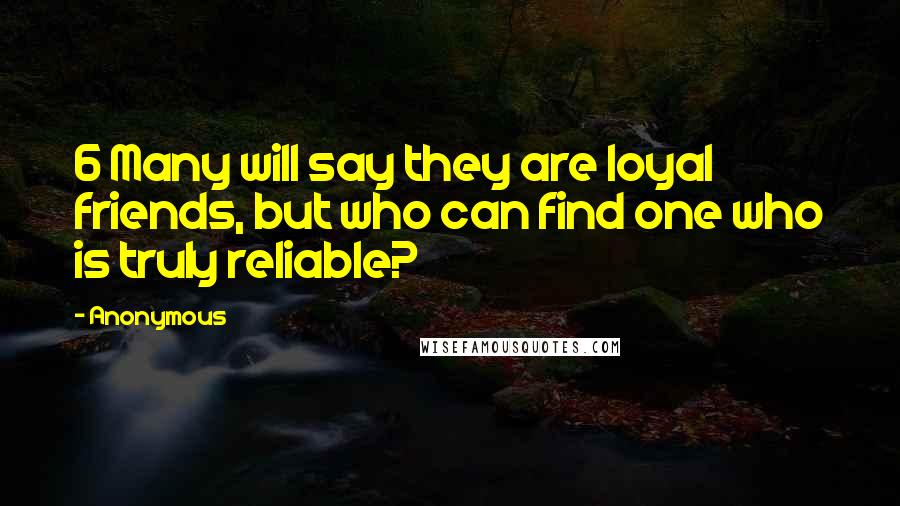 Anonymous Quotes: 6 Many will say they are loyal friends, but who can find one who is truly reliable?