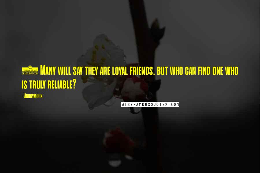 Anonymous Quotes: 6 Many will say they are loyal friends, but who can find one who is truly reliable?