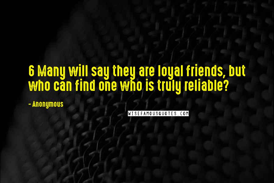 Anonymous Quotes: 6 Many will say they are loyal friends, but who can find one who is truly reliable?