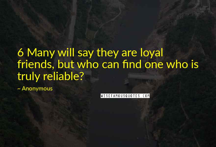 Anonymous Quotes: 6 Many will say they are loyal friends, but who can find one who is truly reliable?