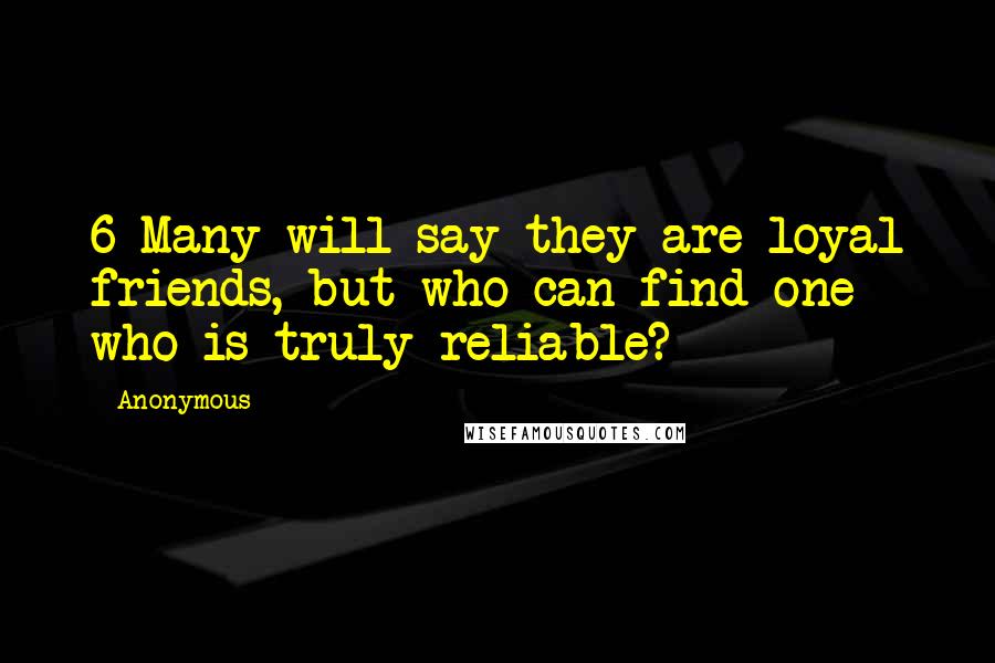 Anonymous Quotes: 6 Many will say they are loyal friends, but who can find one who is truly reliable?