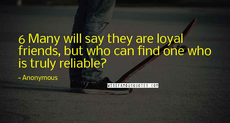 Anonymous Quotes: 6 Many will say they are loyal friends, but who can find one who is truly reliable?