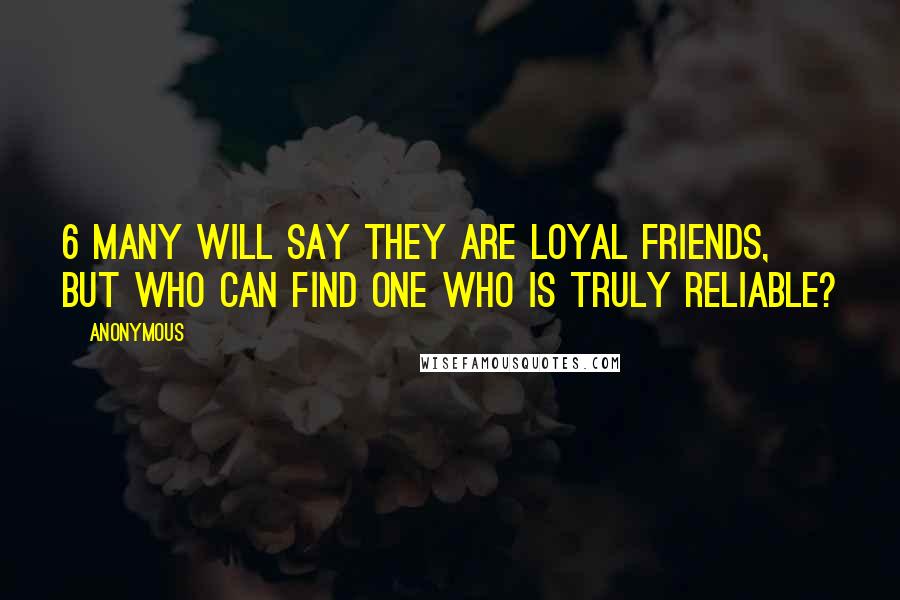 Anonymous Quotes: 6 Many will say they are loyal friends, but who can find one who is truly reliable?