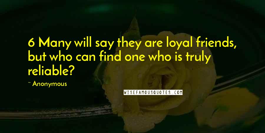 Anonymous Quotes: 6 Many will say they are loyal friends, but who can find one who is truly reliable?