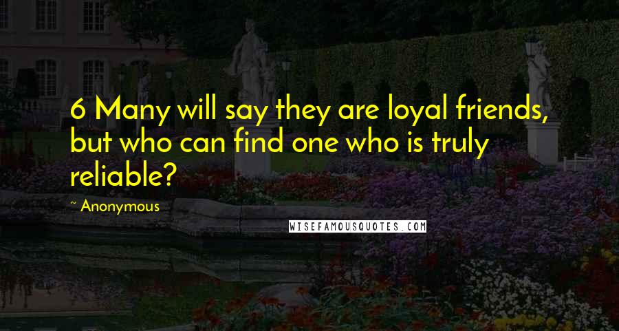 Anonymous Quotes: 6 Many will say they are loyal friends, but who can find one who is truly reliable?