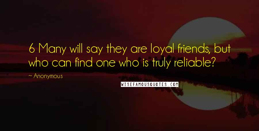 Anonymous Quotes: 6 Many will say they are loyal friends, but who can find one who is truly reliable?