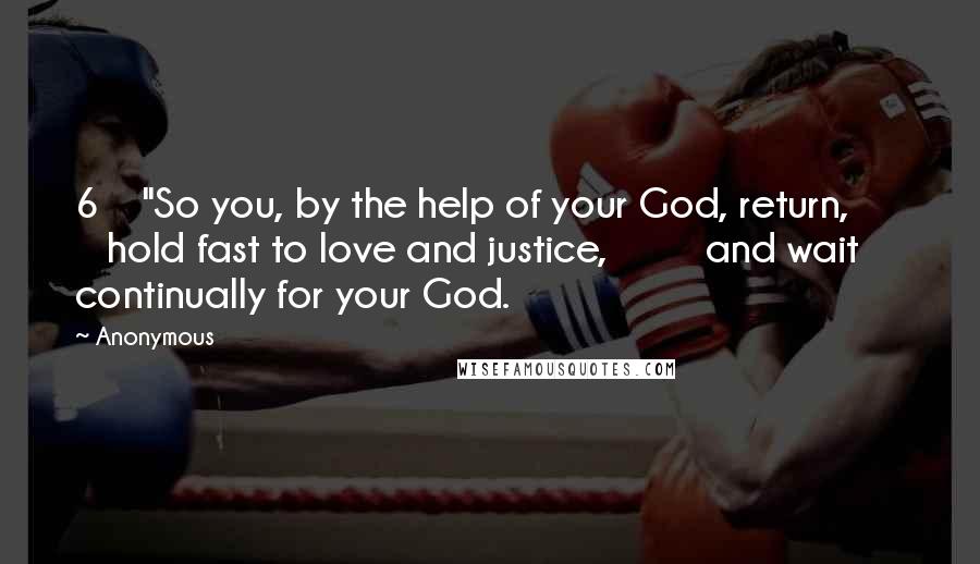 Anonymous Quotes: 6    "So you, by the help of your God, return,         hold fast to love and justice,         and wait continually for your God.