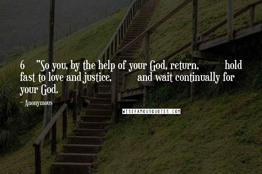 Anonymous Quotes: 6    "So you, by the help of your God, return,         hold fast to love and justice,         and wait continually for your God.