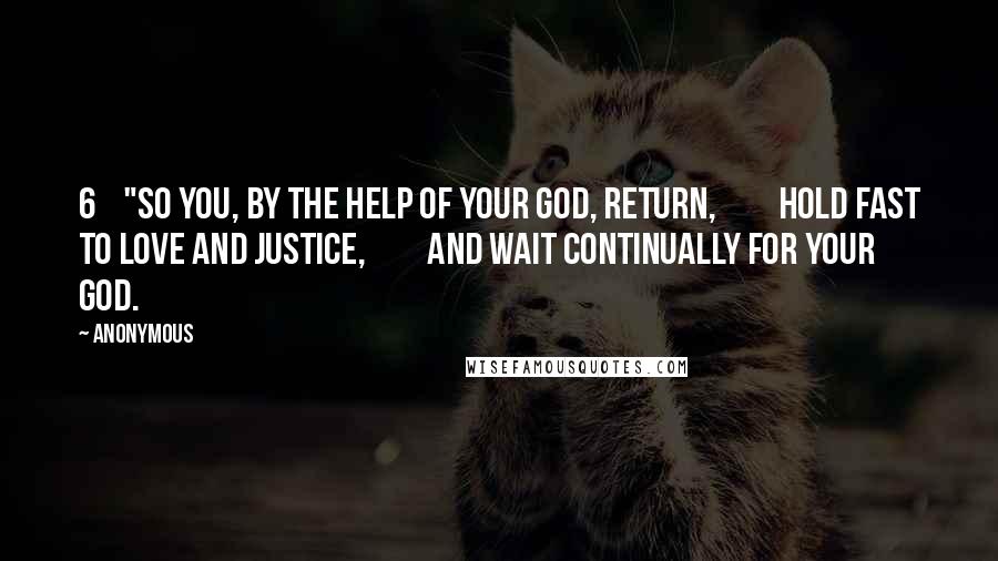 Anonymous Quotes: 6    "So you, by the help of your God, return,         hold fast to love and justice,         and wait continually for your God.